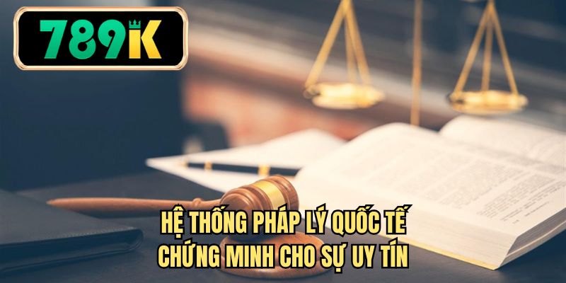 Hệ thống pháp lý quốc tế chứng minh cho sự uy tín