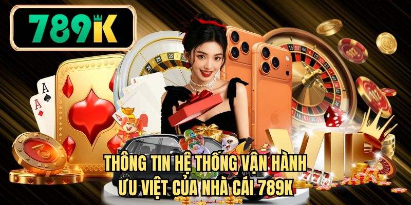 Thông tin hệ thống vận hành ưu việt của nhà cái 789K